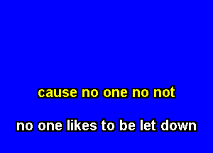 cause no one no not

no one likes to be let down