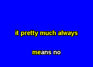 it pretty much always

means no