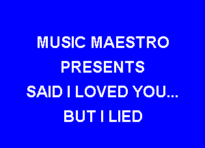 MUSIC MAESTRO
PRESENTS

SAID I LOVED YOU...
BUT I LIED