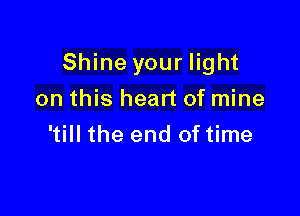 Shine your light

on this head of mine
'till the end of time