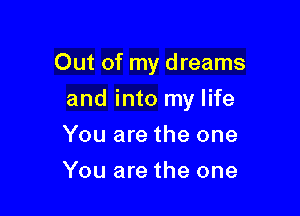 Out of my dreams

and into my life
You are the one
You are the one