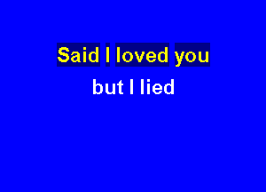 Said I loved you
butlHed