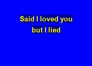 Said I loved you
butlHed