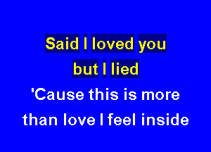 Said I loved you
butlHed
'Cause this is more

than love I feel inside