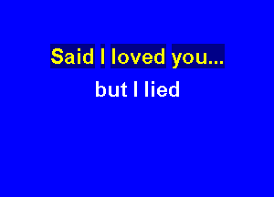 Said I loved you...
butlHed