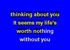 thinking about you

It seems my life's
worth nothing
without you