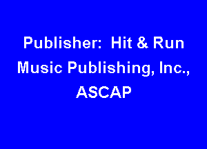 Publisherz Hit 8!. Run
Music Publishing, Inc.,

ASCAP