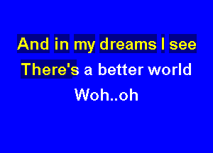 And in my dreams I see

There's a better world
Woh..oh