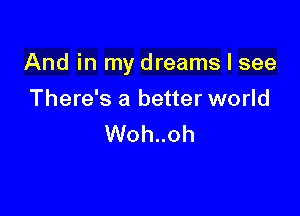 And in my dreams I see

There's a better world
Woh..oh