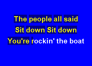 The people all said

Sit down Sit down
You're rockin' the boat