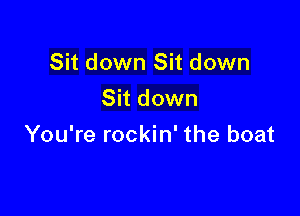 Sit down Sit down
Sit down

You're rockin' the boat