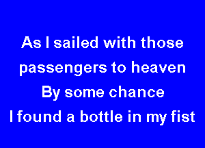 As I sailed with those
passengers to heaven
By some chance
lfound a bottle in my fist