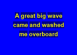 A great big wave

came and washed
me overboard