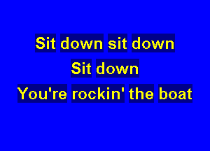 Sit down sit down
Sit down

You're rockin' the boat