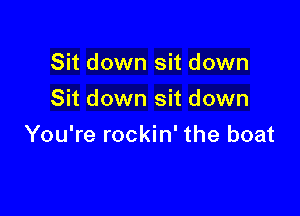 Sit down sit down
Sit down sit down

You're rockin' the boat