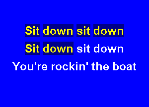 Sit down sit down
Sit down sit down

You're rockin' the boat