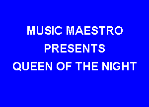 MUSIC MAESTRO
PRESENTS

QUEEN OF THE NIGHT