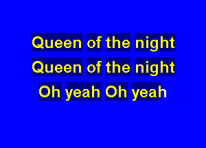 Queen of the night
Queen ofthe night

Oh yeah Oh yeah