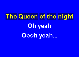 The Queen of the night
Oh yeah

Oooh yeah...