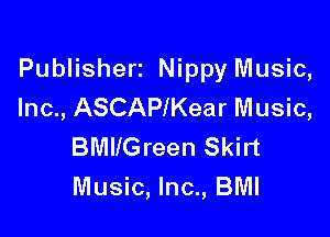 Publishert Nippy Music,
Inc., ASCAPIKear Music,

BMllGreen Skirt
Music, Inc., BMI