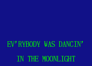 EWRYBODY WAS DANCIW
IN THE MOONLIGHT
