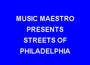 MUSIC MAESTRO
PRESENTS

STREETS OF
PHILADELPHIA