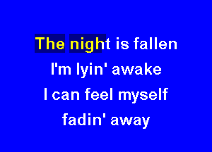The night is fallen
I'm Iyin' awake

I can feel myself

fadin' away
