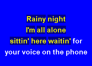 Rainy night

I'm all alone
sittin' here waitin' for
your voice on the phone