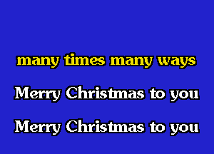 many times many ways
Merry Christmas to you

Merry Christmas to you