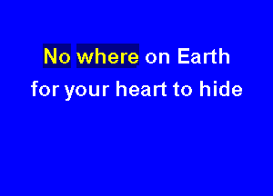 No where on Earth

for your heart to hide