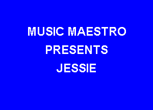 MUSIC MAESTRO
PRESENTS

JESSIE