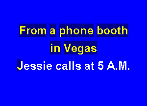 From a phone booth

in Vegas
Jessie calls at 5 AM.