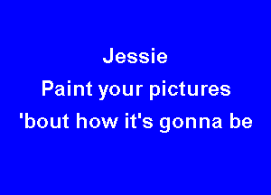 Jessie

Paint your pictures

'bout how it's gonna be