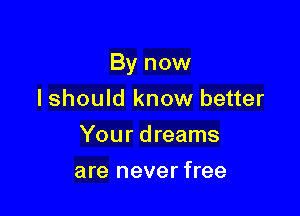 By now

I should know better
Your dreams
are never free