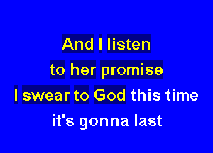 And I listen
to her promise
I swear to God this time

it's gonna last