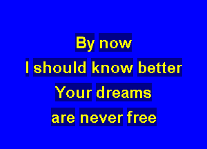 By now

I should know better
Your dreams
are never free