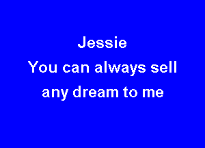 Jessie

You can always sell

any dream to me