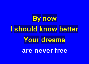 By now

I should know better
Your dreams
are never free