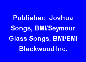 PubHshen Joshua

Songs, BMIISeymour

Glass Songs, BMIIEMI
Blackwood Inc.