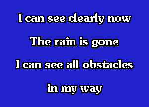 I can see clearly now

The rain is gone

I can see all obstacles

in my way