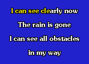 I can see clearly now

The rain is gone

I can see all obstacles

in my way