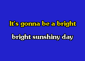 lfs gonna be a bright

bright sunshiny day