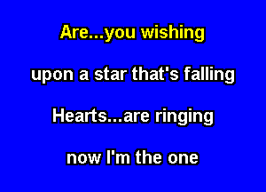 Are...you wishing

upon a star that's falling

Hearts...are ringing

now I'm the one