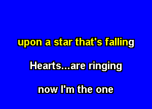 upon a star that's falling

Hearts...are ringing

now I'm the one