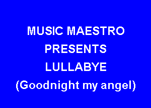 MUSIC MAESTRO
PRESENTS
LULLABYE

(Goodnight my angel)