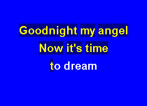 Goodnight my angel

Now it's time
to dream