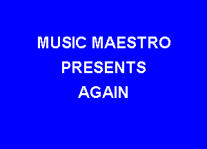 MUSIC MAESTRO
PRESENTS

AGAIN
