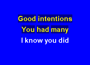 Good intentions

You had many

I know you did