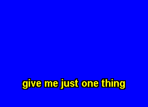 give me just one thing