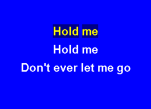 Hold me
Hold me

Don't ever let me go